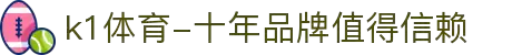k1体育-十年品牌值得信赖