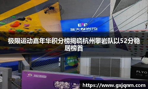 极限运动嘉年华积分榜揭晓杭州攀岩队以52分稳居榜首