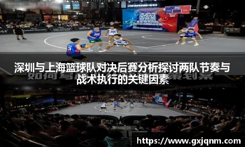 深圳与上海篮球队对决后赛分析探讨两队节奏与战术执行的关键因素