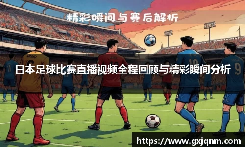 日本足球比赛直播视频全程回顾与精彩瞬间分析