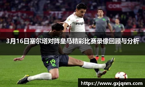 3月16日塞尔塔对阵皇马精彩比赛录像回顾与分析