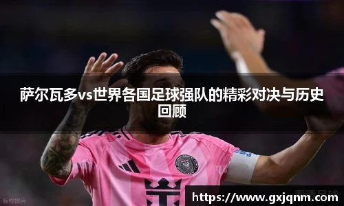 萨尔瓦多vs世界各国足球强队的精彩对决与历史回顾