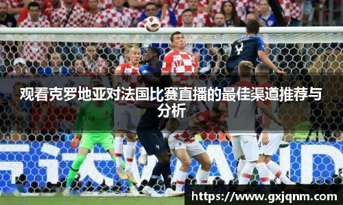 观看克罗地亚对法国比赛直播的最佳渠道推荐与分析