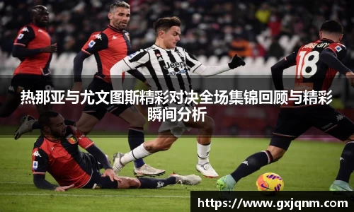 热那亚与尤文图斯精彩对决全场集锦回顾与精彩瞬间分析