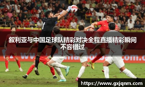 叙利亚与中国足球队精彩对决全程直播精彩瞬间不容错过