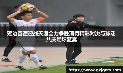 延边富德迎战天津全力争胜期待精彩对决与球迷共庆足球盛宴