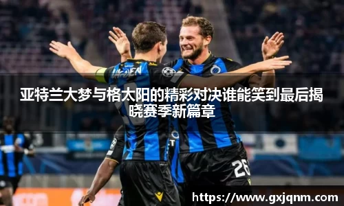 亚特兰大梦与格太阳的精彩对决谁能笑到最后揭晓赛季新篇章