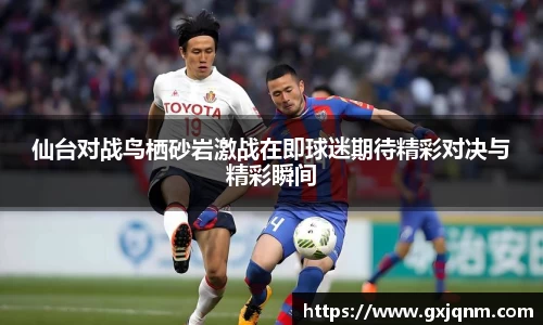 仙台对战鸟栖砂岩激战在即球迷期待精彩对决与精彩瞬间