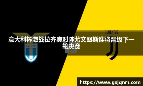 意大利杯激战拉齐奥对阵尤文图斯谁将晋级下一轮决赛