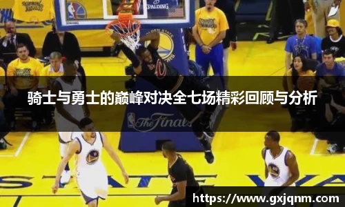 骑士与勇士的巅峰对决全七场精彩回顾与分析