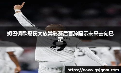 姆巴佩欧冠夜大放异彩赛后言辞暗示未来去向已定