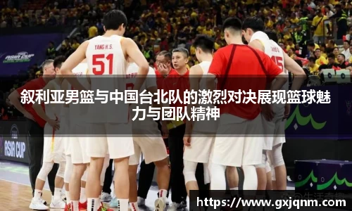 叙利亚男篮与中国台北队的激烈对决展现篮球魅力与团队精神