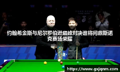 约翰希金斯与尼尔罗伯逊巅峰对决谁将问鼎斯诺克赛场荣耀