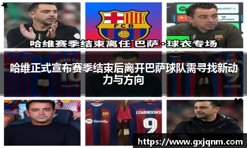 哈维正式宣布赛季结束后离开巴萨球队需寻找新动力与方向