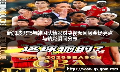 新加坡男篮与韩国队精彩对决视频回顾全场亮点与精彩瞬间分享