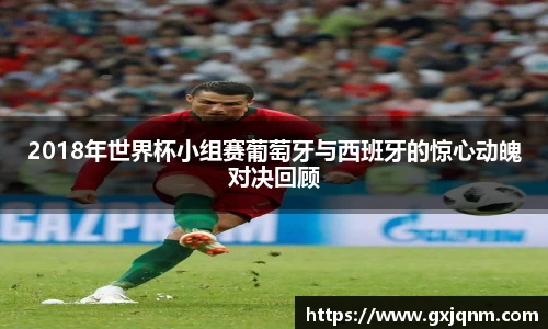 2018年世界杯小组赛葡萄牙与西班牙的惊心动魄对决回顾