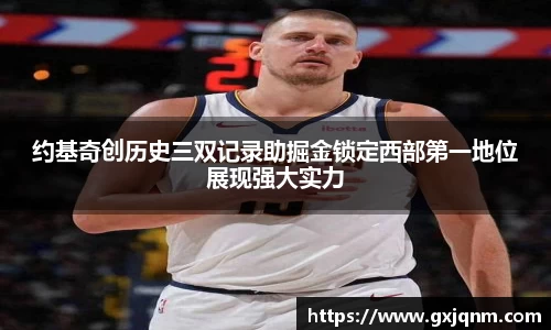 约基奇创历史三双记录助掘金锁定西部第一地位展现强大实力