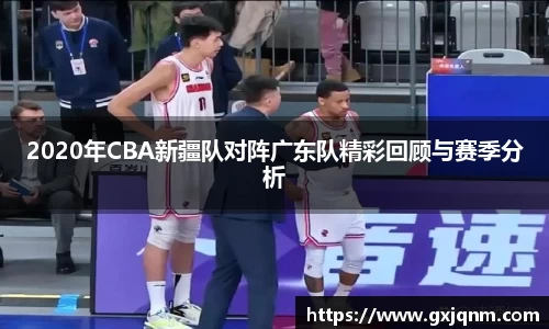 2020年CBA新疆队对阵广东队精彩回顾与赛季分析