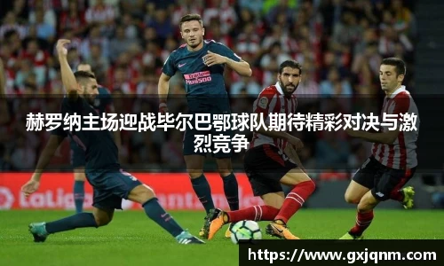 赫罗纳主场迎战毕尔巴鄂球队期待精彩对决与激烈竞争