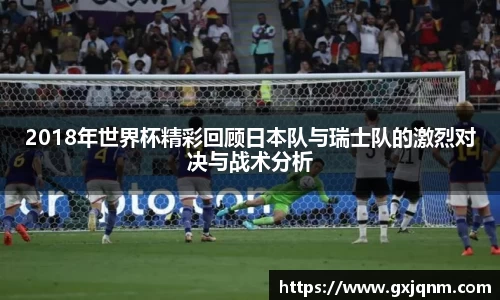 2018年世界杯精彩回顾日本队与瑞士队的激烈对决与战术分析