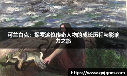 可兰白克：探索这位传奇人物的成长历程与影响力之旅
