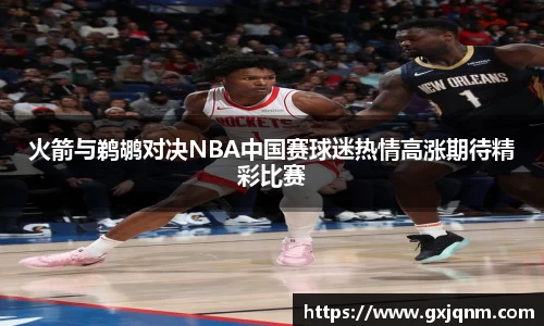 火箭与鹈鹕对决NBA中国赛球迷热情高涨期待精彩比赛