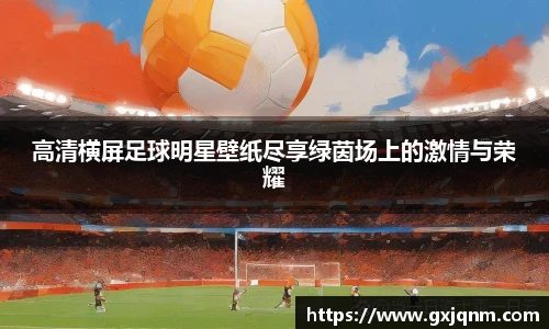 高清横屏足球明星壁纸尽享绿茵场上的激情与荣耀