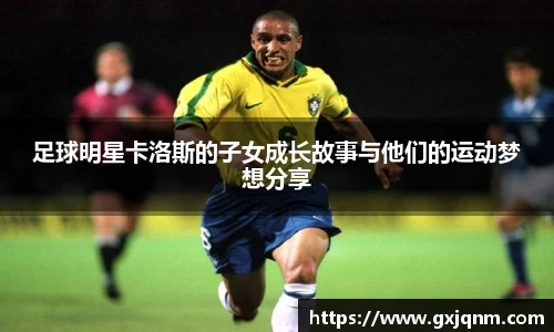 足球明星卡洛斯的子女成长故事与他们的运动梦想分享